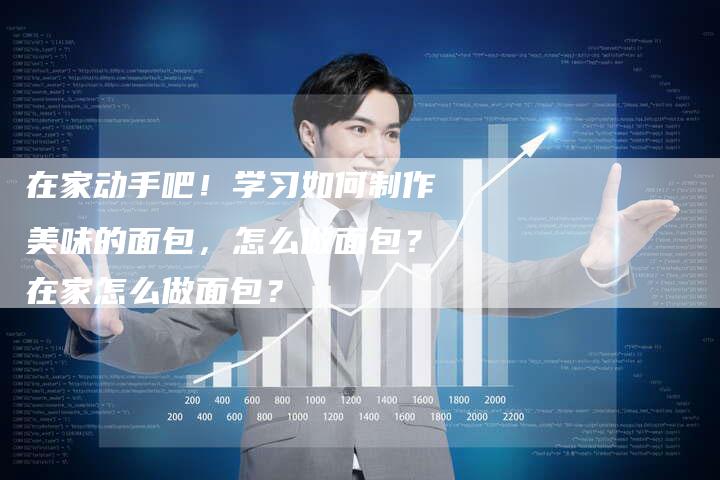 在家动手吧!学习如何制作美味的面包,怎么做面包?在家怎么做面包?-链接买卖平台