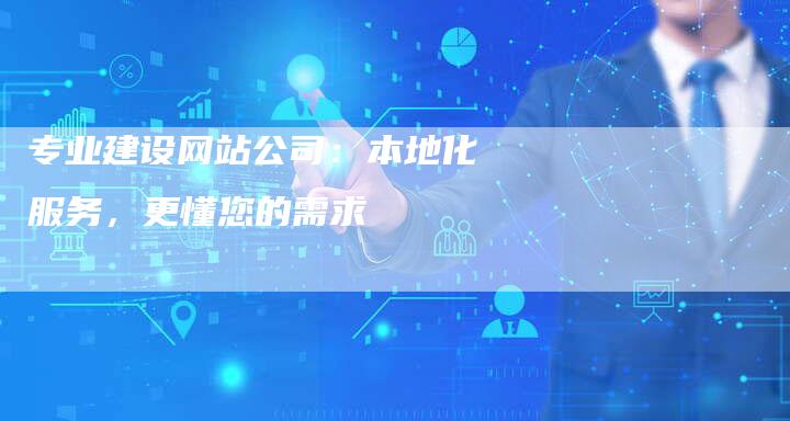 专业建设网站公司:本地化服务,更懂您的需求-链接买卖平台