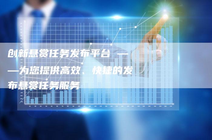 创新悬赏任务发布平台 ——为您提供高效、快捷的发布悬赏任务服务-链接买卖平台