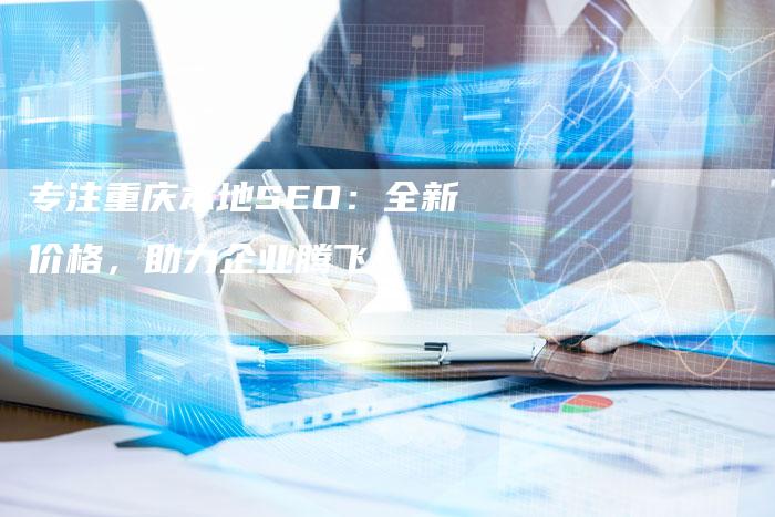 专注重庆本地SEO:全新价格,助力企业腾飞!-链接买卖平台