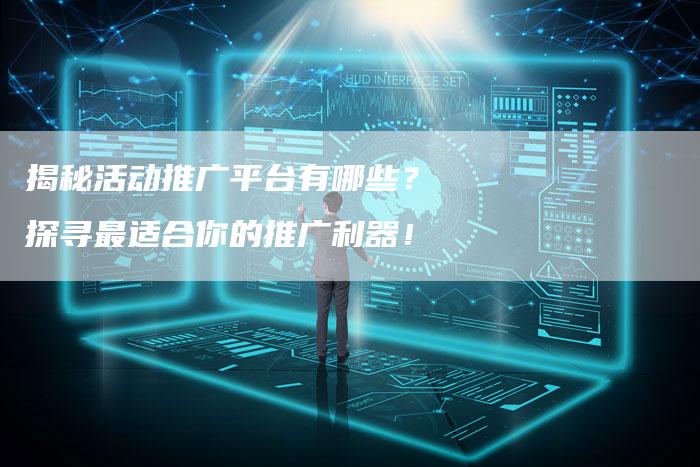 揭秘活动推广平台有哪些？探寻最适合你的推广利器！