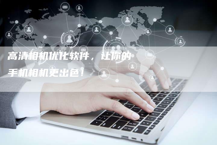 高清相机优化软件,让你的手机相机更出色!-链接买卖平台