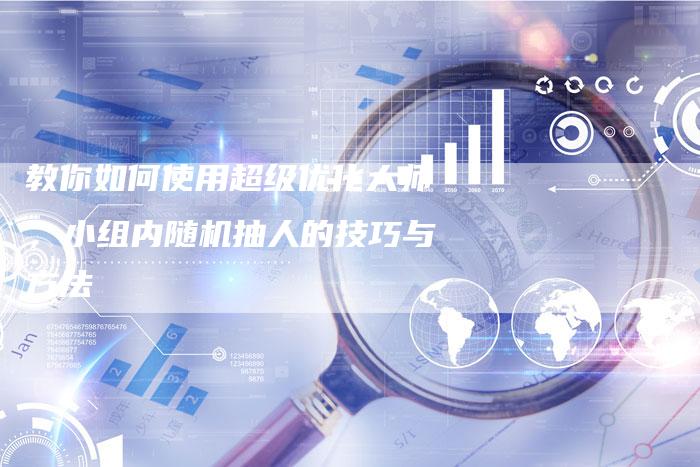教你如何使用超级优化大师,小组内随机抽人的技巧与方法-链接买卖平台