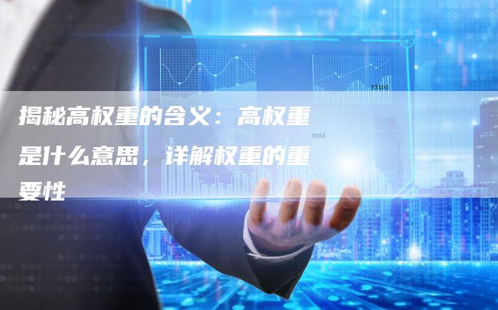 揭秘高权重的含义：高权重是什么意思，详解权重的重要性