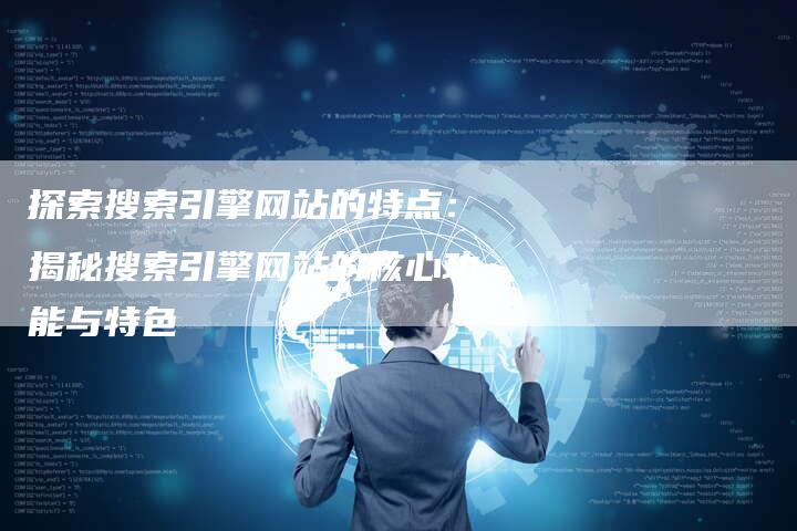 探索搜索引擎网站的特点：揭秘搜索引擎网站的核心功能与特色