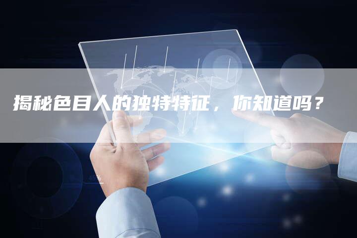 揭秘色目人的独特特征,你知道吗?-链接买卖平台