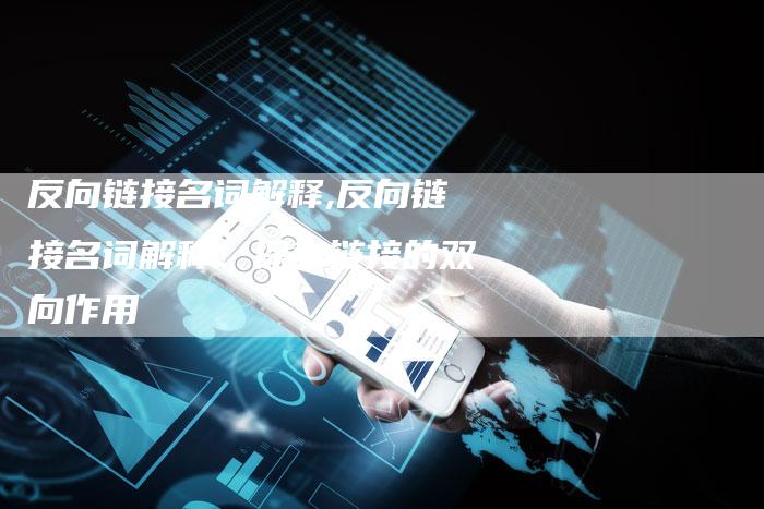 反向链接名词解释,反向链接名词解释:探索链接的双向作用-链接买卖平台