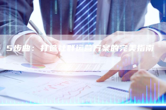 5步曲:打造社群运营方案的完美指南-链接买卖平台