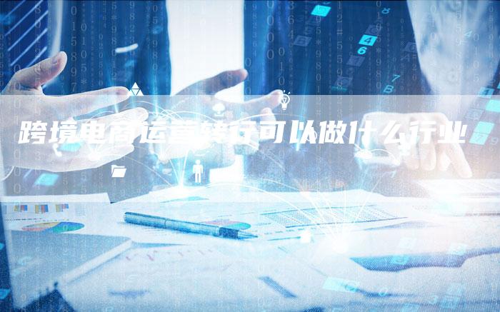 跨境电商运营转行可以做什么行业