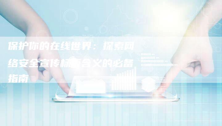 保护你的在线世界：探索网络安全宣传标语含义的必备指南