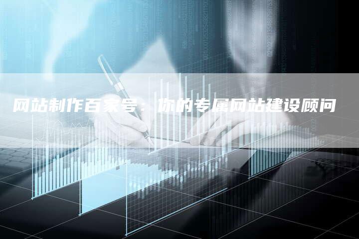 网站制作百家号:你的专属网站建设顾问-链接买卖平台