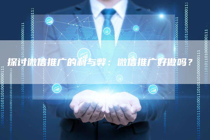 探讨微信推广的利与弊:微信推广好做吗?-链接买卖平台