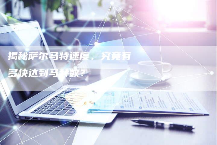 揭秘萨尔马特速度,究竟有多快达到马赫数?-链接买卖平台