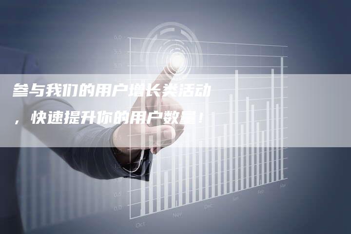 参与我们的用户增长类活动，快速提升你的用户数量！