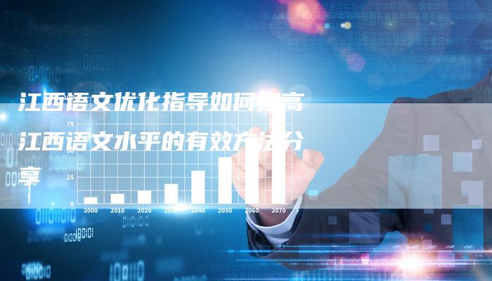 江西语文优化指导如何提高江西语文水平的有效方法分享-链接买卖平台