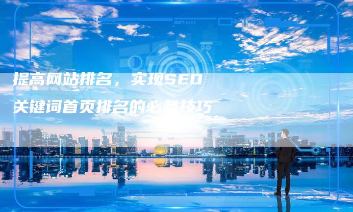 提高网站排名,实现SEO关键词首页排名的必备技巧-链接买卖平台