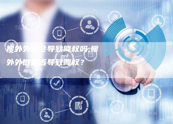 搜外外链会导致降权吗,搜外外链是否导致降权?-链接买卖平台