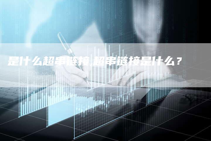 是什么超串链接,超串链接是什么?-链接买卖平台