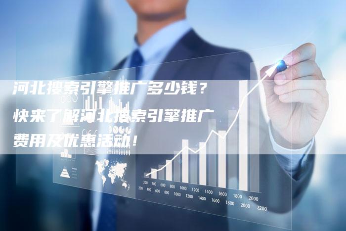 河北搜索引擎推广多少钱?快来了解河北搜索引擎推广费用及优惠活动!-链接买卖平台