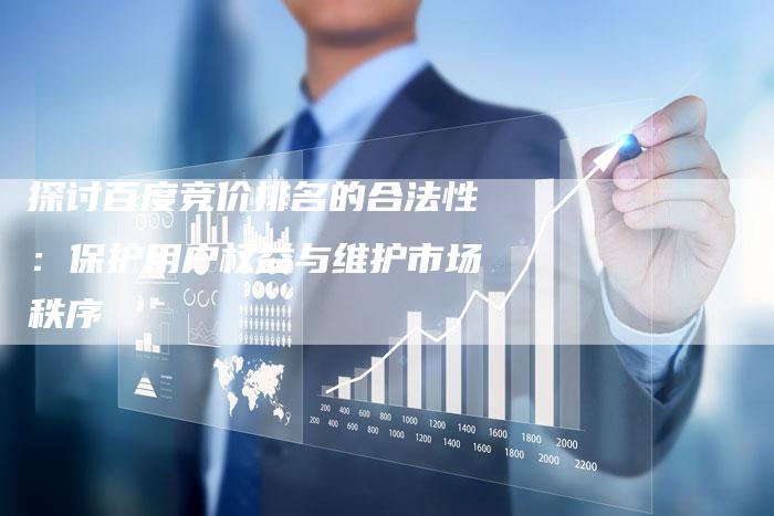 探讨百度竞价排名的合法性:保护用户权益与维护市场秩序-链接买卖平台