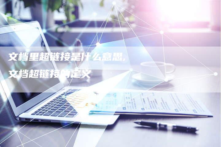 文档里超链接是什么意思,文档超链接的定义-链接买卖平台