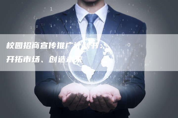 校园招商宣传推广计划书:开拓市场、创造未来-链接买卖平台