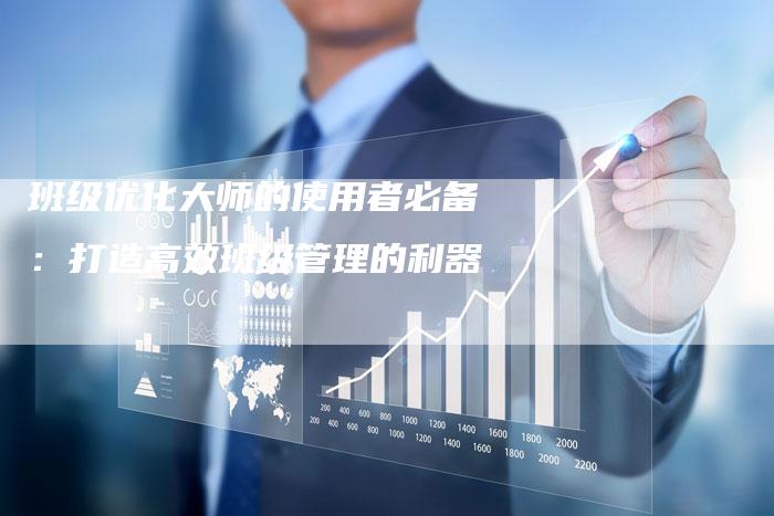 班级优化大师的使用者必备：打造高效班级管理的利器