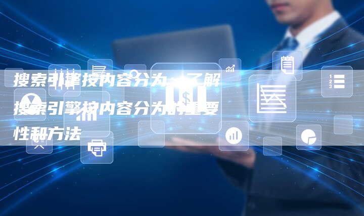 搜索引擎按内容分为：了解搜索引擎按内容分为的重要性和方法
