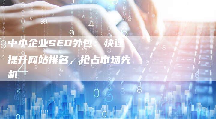 中小企业SEO外包:快速提升网站排名,抢占市场先机-链接买卖平台