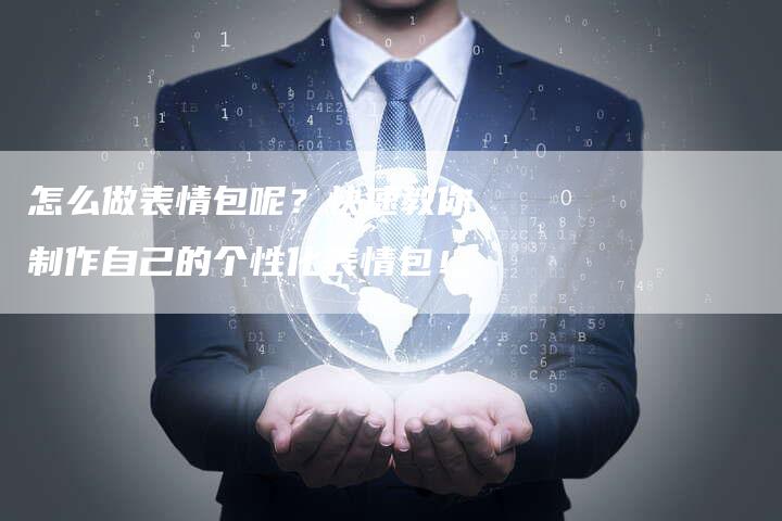 怎么做表情包呢?快速教你制作自己的个性化表情包!-链接买卖平台