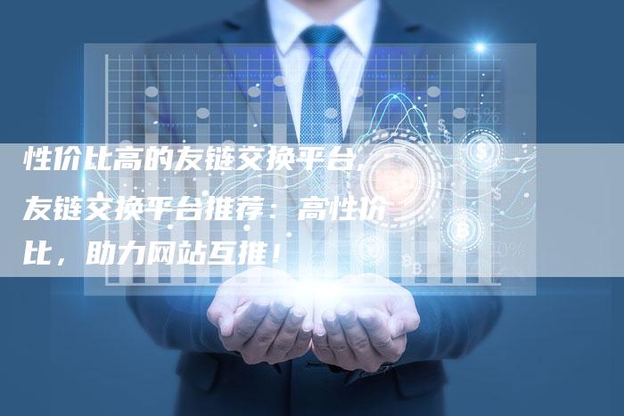 性价比高的友链交换平台,友链交换平台推荐：高性价比，助力网站互推！
