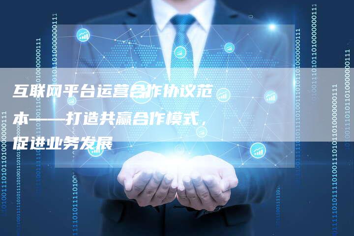 互联网平台运营合作协议范本——打造共赢合作模式，促进业务发展