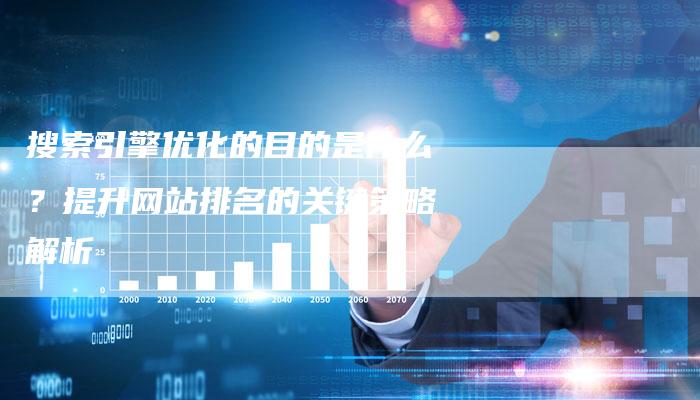 搜索引擎优化的目的是什么?提升网站排名的关键策略解析-链接买卖平台