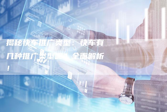 揭秘快车推广类型:快车有几种推广类型呢?全面解析!-链接买卖平台