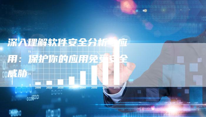 深入理解软件安全分析与应用:保护你的应用免受安全威胁-链接买卖平台