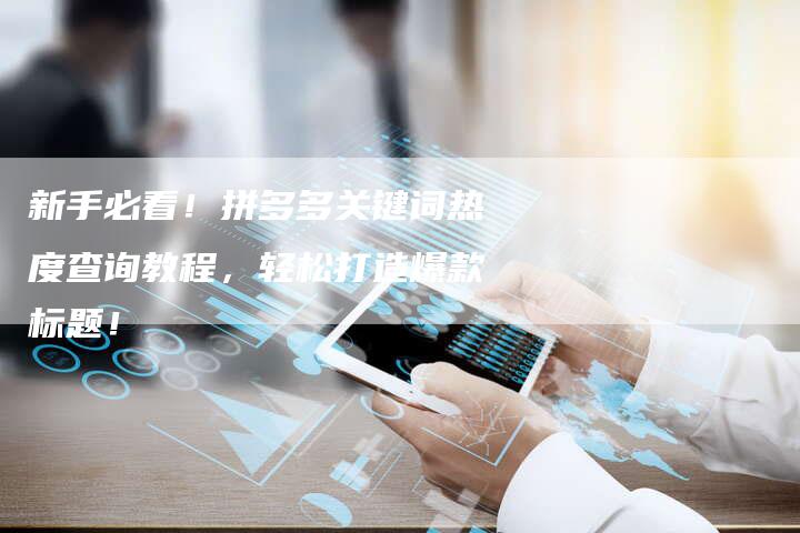 新手必看!拼多多关键词热度查询教程,轻松打造爆款标题!-链接买卖平台