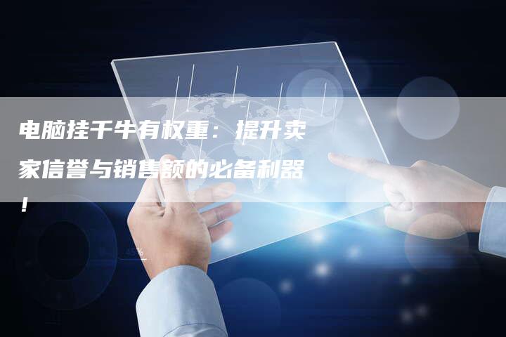 电脑挂千牛有权重:提升卖家信誉与销售额的必备利器!-链接买卖平台