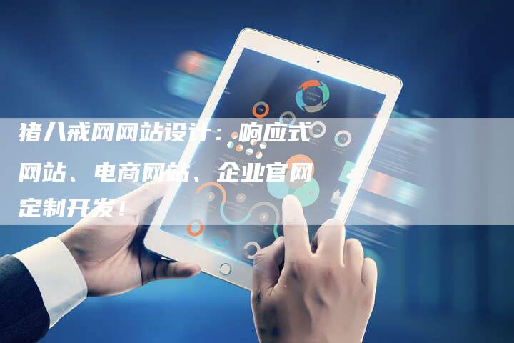 猪八戒网网站设计:响应式网站、电商网站、企业官网定制开发!-链接买卖平台