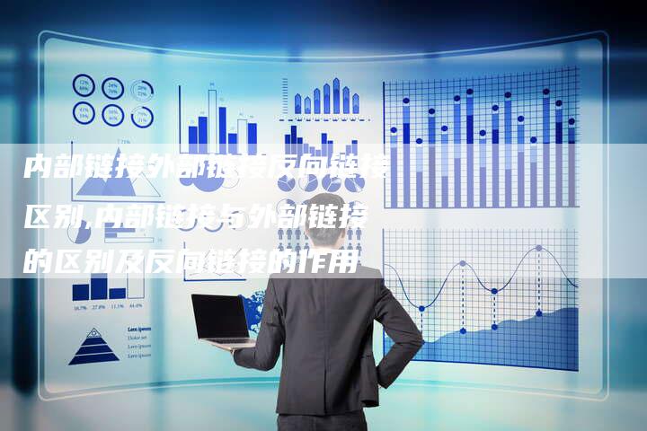 内部链接外部链接反向链接区别,内部链接与外部链接的区别及反向链接的作用-链接买卖平台