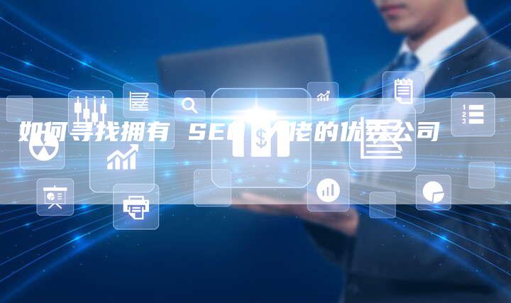 如何寻找拥有 SEO 大佬的优秀公司