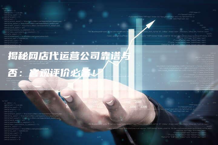 揭秘网店代运营公司靠谱与否:客观评价必备!-链接买卖平台