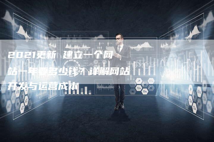 2021更新 建立一个网站一年要多少钱？详解网站开发与运营成本