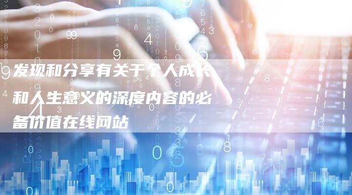 发现和分享有关于个人成长和人生意义的深度内容的必备价值在线网站-链接买卖平台
