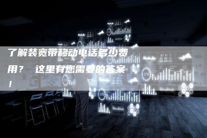了解装宽带移动电话多少费用? 这里有您需要的答案!-链接买卖平台