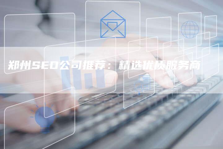 郑州SEO公司推荐:精选优质服务商-链接买卖平台