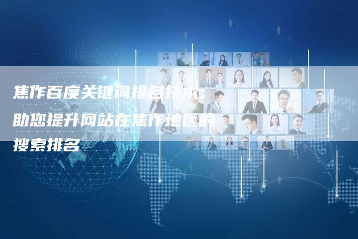 焦作百度关键词排名技术:助您提升网站在焦作地区的搜索排名-链接买卖平台