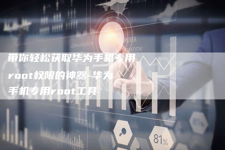 带你轻松获取华为手机专用root权限的神器-华为手机专用root工具-链接买卖平台