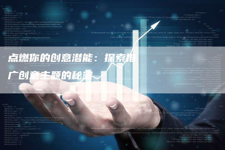点燃你的创意潜能:探索推广创意主题的秘密-链接买卖平台