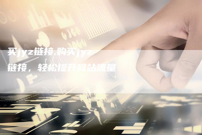 买jyz链接,购买jyz链接,轻松提升网站流量-链接买卖平台