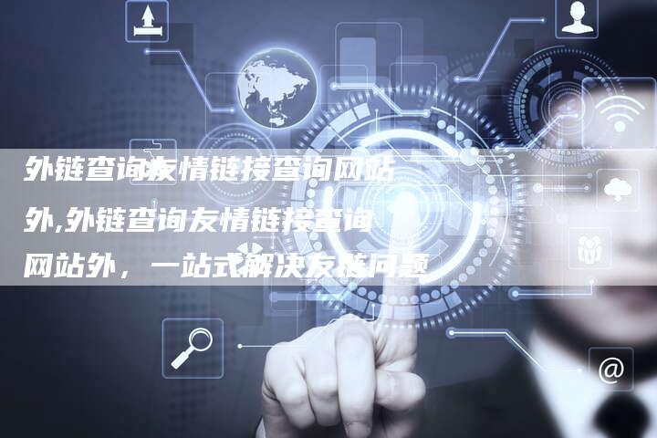 外链查询友情链接查询网站外,外链查询友情链接查询网站外,一站式解决友链问题-链接买卖平台